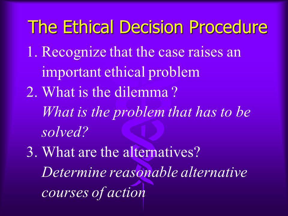 The Ethical Decision Procedure 1. Recognize that the case raises an important ethical problem 2.