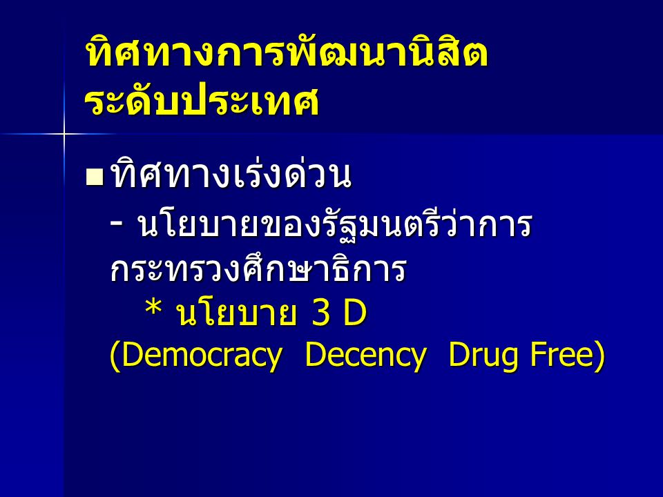 ทิศทางการพัฒนานิสิต ระดับประเทศ ทิศทางเร่งด่วน - นโยบายของรัฐมนตรีว่าการ กระทรวงศึกษาธิการ * นโยบาย 3 D (Democracy Decency Drug Free) ทิศทางเร่งด่วน - นโยบายของรัฐมนตรีว่าการ กระทรวงศึกษาธิการ * นโยบาย 3 D (Democracy Decency Drug Free)