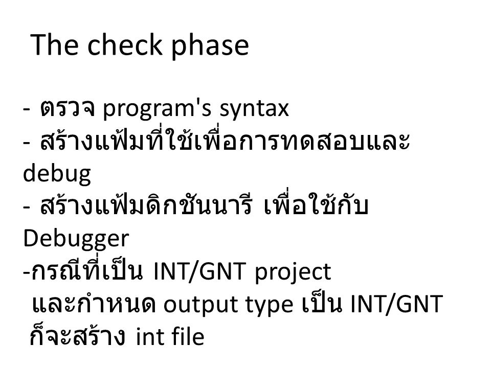 - ตรวจ program s syntax - สร้างแฟ้มที่ใช้เพื่อการทดสอบและ debug - สร้างแฟ้มดิกชันนารี เพื่อใช้กับ Debugger - กรณีที่เป็น INT/GNT project และกำหนด output type เป็น INT/GNT ก็จะสร้าง int file The check phase