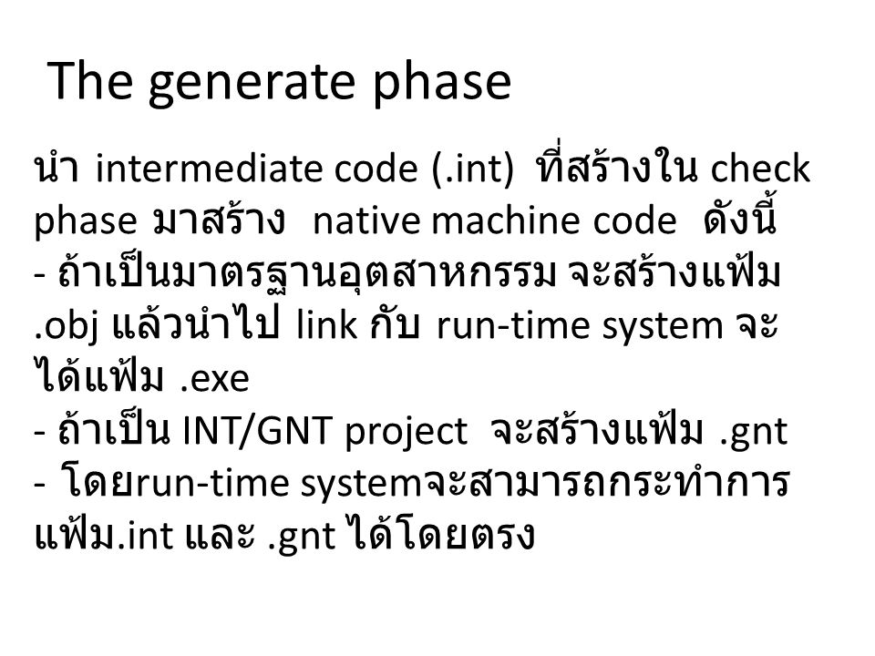 นำ intermediate code (.int) ที่สร้างใน check phase มาสร้าง native machine code ดังนี้ - ถ้าเป็นมาตรฐานอุตสาหกรรม จะสร้างแฟ้ม.obj แล้วนำไป link กับ run-time system จะ ได้แฟ้ม.exe - ถ้าเป็น INT/GNT project จะสร้างแฟ้ม.gnt - โดย run-time system จะสามารถกระทำการ แฟ้ม.int และ.gnt ได้โดยตรง The generate phase