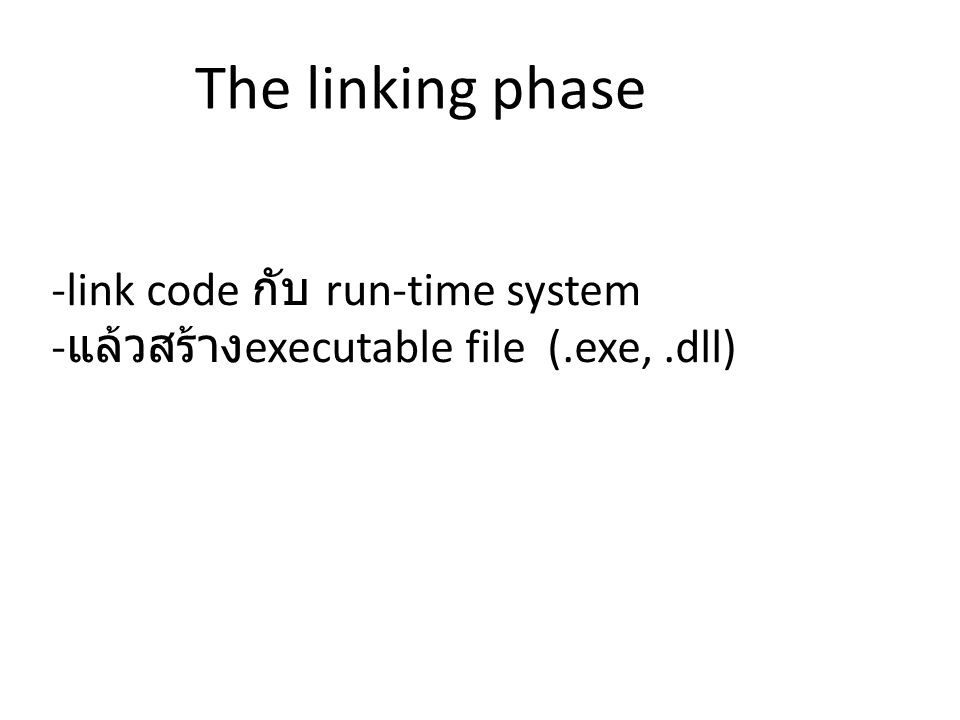 -link code กับ run-time system - แล้วสร้าง executable file (.exe,.dll) The linking phase