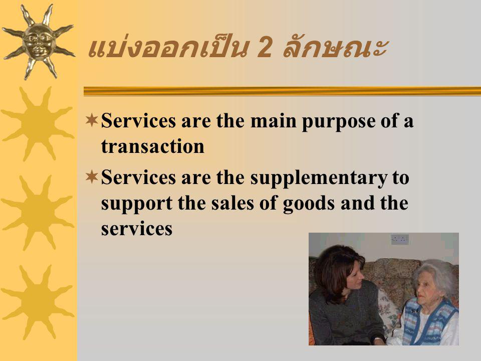 แบ่งออกเป็น 2 ลักษณะ  Services are the main purpose of a transaction  Services are the supplementary to support the sales of goods and the services