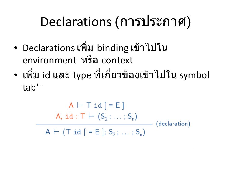Declarations ( การประกาศ ) Declarations เพิ่ม binding เข้าไปใน environment หรือ context เพิ่ม id และ type ที่เกี่ยวข้องเข้าไปใน symbol table