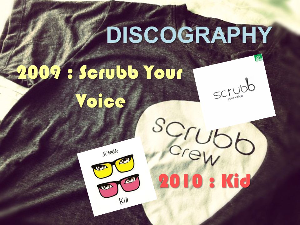 DISCOGRAPHY 2009 : Scrubb Your Voice 2010 : Kid