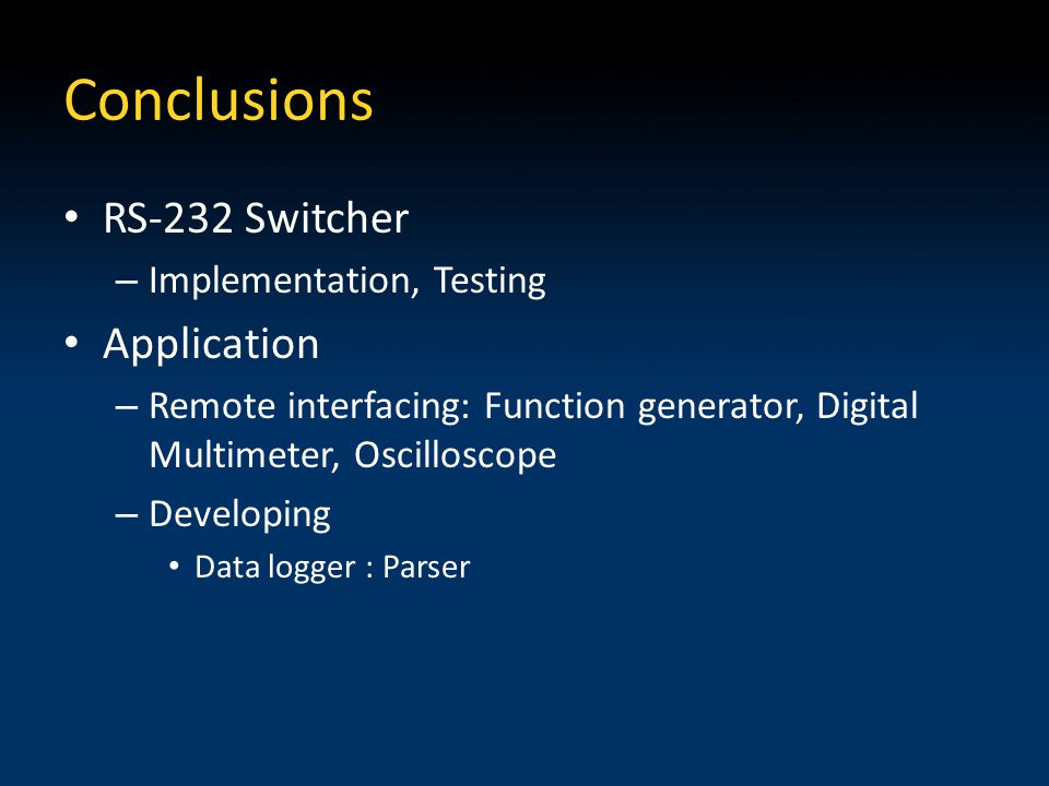 Conclusions RS-232 Switcher – Implementation, Testing Application – Remote interfacing: Function generator, Digital Multimeter, Oscilloscope – Developing Data logger : Parser