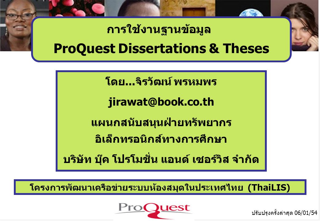 โครงการพัฒนาเครือข่ายระบบห้องสมุดในประเทศไทย (ThaiLIS) ปรับปรุงครั้งล่าสุด 06/01/54 การใช้งานฐานข้อมูล ProQuest Dissertations & Theses โดย...จิรวัฒน์ พรหมพร แผนกสนับสนุนฝ่ายทรัพยากร อิเล็กทรอนิกส์ทางการศึกษา บริษัท บุ๊ค โปรโมชั่น แอนด์ เซอร์วิส จำกัด