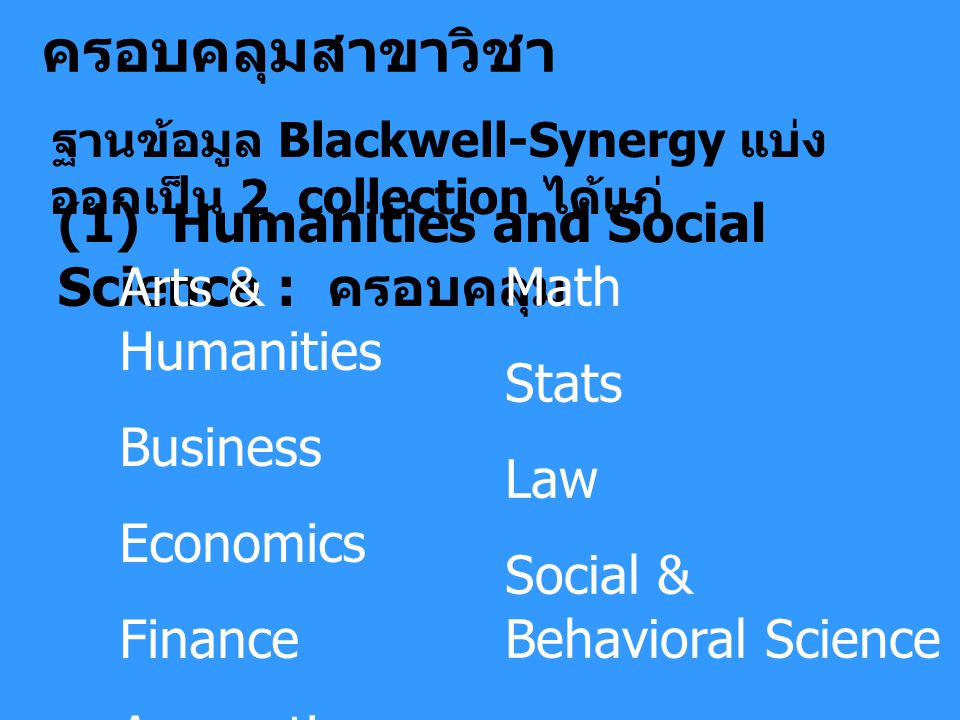 ครอบคลุมสาขาวิชา ฐานข้อมูล Blackwell-Synergy แบ่ง ออกเป็น 2 collection ได้แก่ (1) Humanities and Social Science : ครอบคลุม Arts & Humanities Business Economics Finance Accounting Math Stats Law Social & Behavioral Science