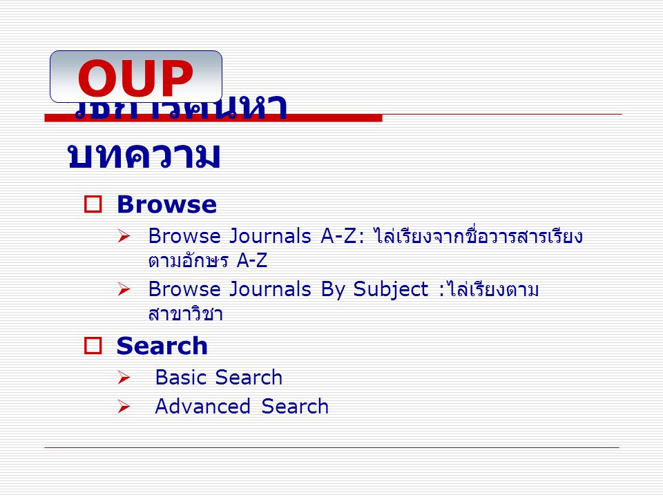 วิธีการค้นหา บทความ  Browse  Browse Journals A-Z: ไล่เรียงจากชื่อวารสารเรียง ตามอักษร A-Z  Browse Journals By Subject : ไล่เรียงตาม สาขาวิชา  Search  Basic Search  Advanced Search OUP