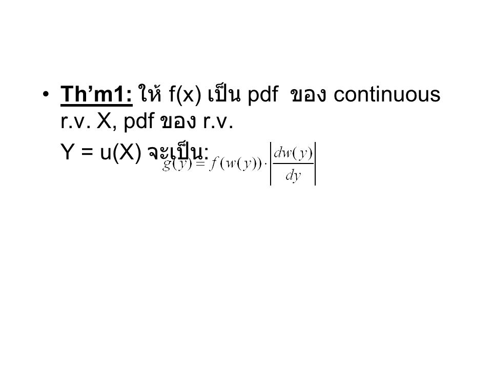 Th’m1: ให้ f(x) เป็น pdf ของ continuous r.v. X, pdf ของ r.v. Y = u(X) จะเป็น :