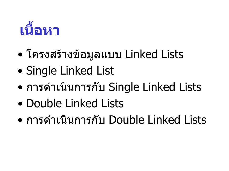 เนื้อหา โครงสร้างข้อมูลแบบ Linked Lists Single Linked List การดำเนินการกับ Single Linked Lists Double Linked Lists การดำเนินการกับ Double Linked Lists