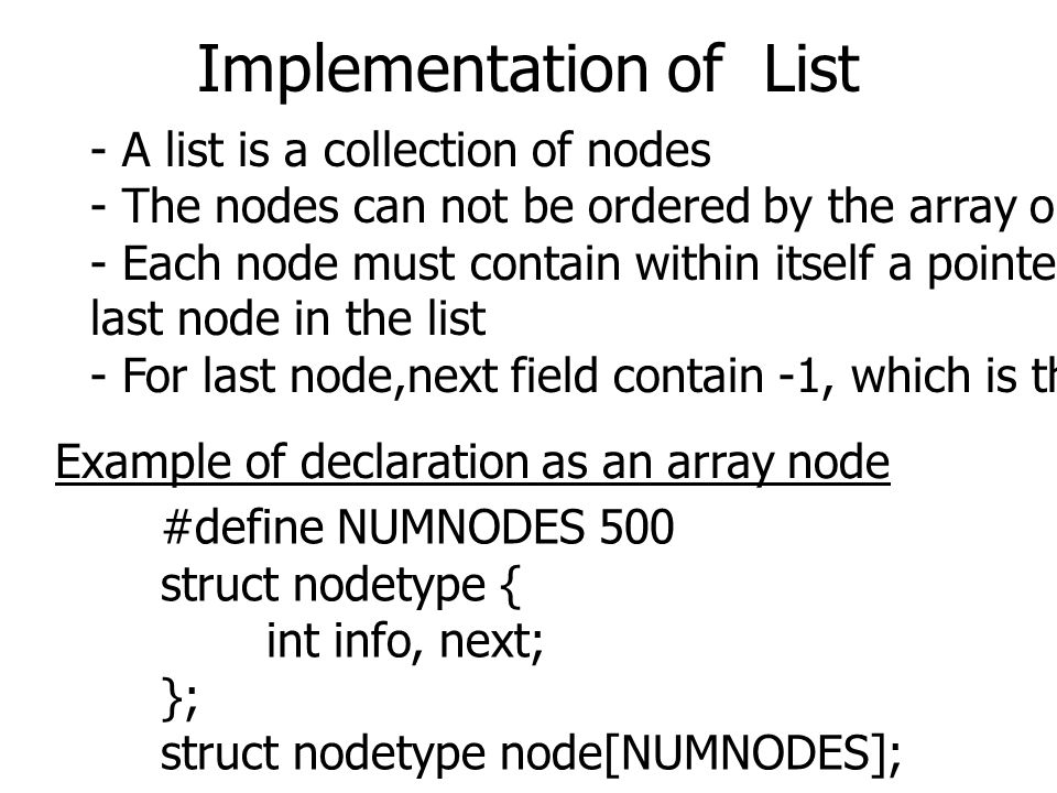 Implementation of List - A list is a collection of nodes - The nodes can not be ordered by the array ordering.
