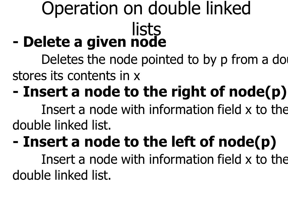 Operation on double linked lists - Delete a given node Deletes the node pointed to by p from a double linked list and stores its contents in x - Insert a node to the right of node(p) Insert a node with information field x to the right of node(p) in a double linked list.