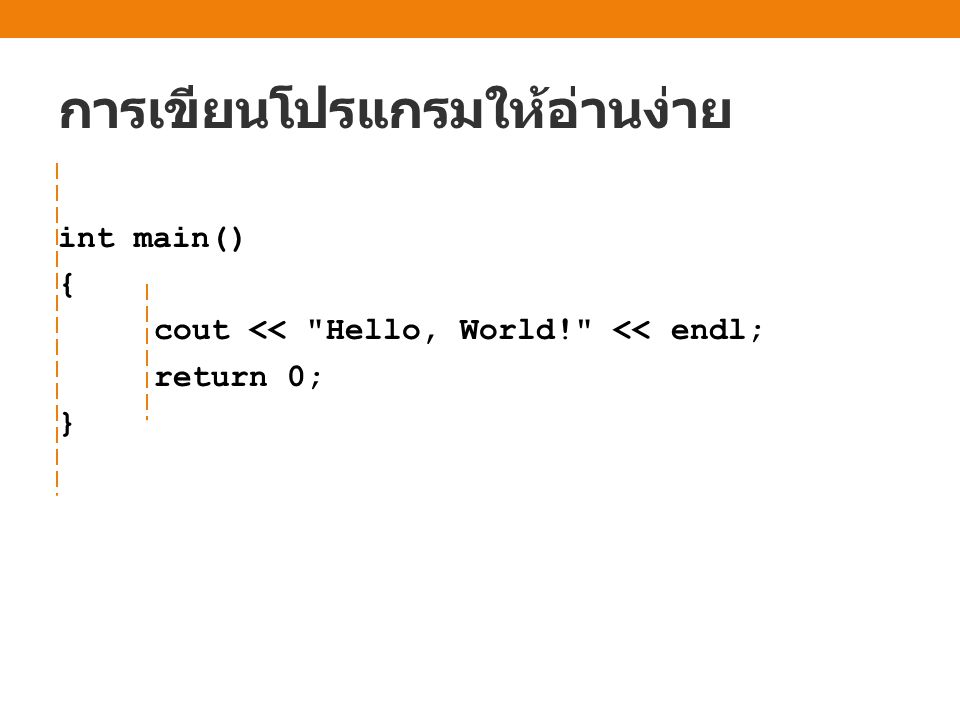 การเขียนโปรแกรมให้อ่านง่าย int main() { cout << Hello, World! << endl; return 0; }