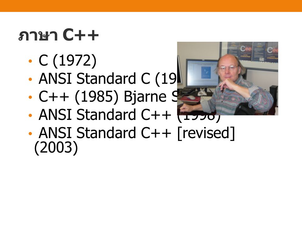 ภาษา C++ C (1972) ANSI Standard C (1989) C++ (1985) Bjarne Stroustrup ANSI Standard C++ (1998) ANSI Standard C++ [revised] (2003)