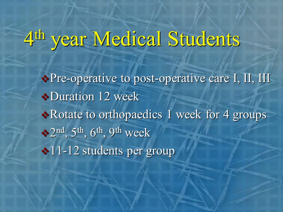 4 th year Medical Students  Pre-operative to post-operative care I, II, III  Duration 12 week  Rotate to orthopaedics 1 week for 4 groups  2 nd, 5 th, 6 th, 9 th week  students per group