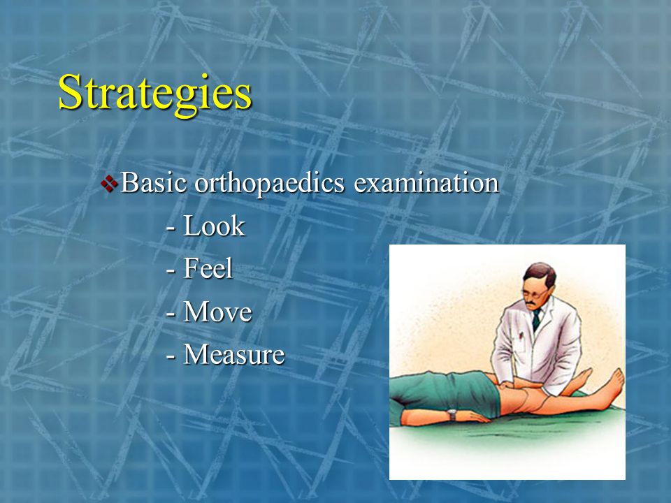 Strategies  Basic orthopaedics examination - Look - Feel - Move - Measure