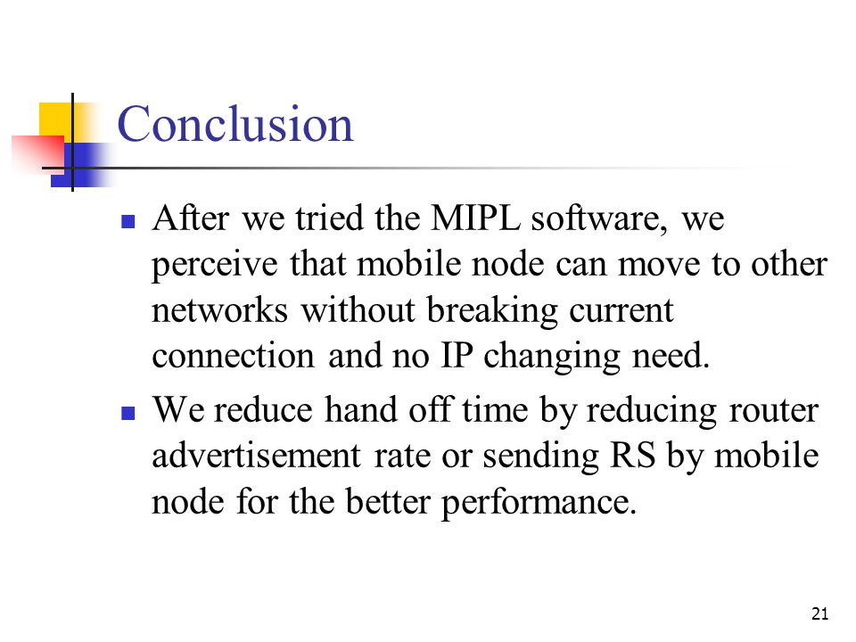 21 Conclusion After we tried the MIPL software, we perceive that mobile node can move to other networks without breaking current connection and no IP changing need.