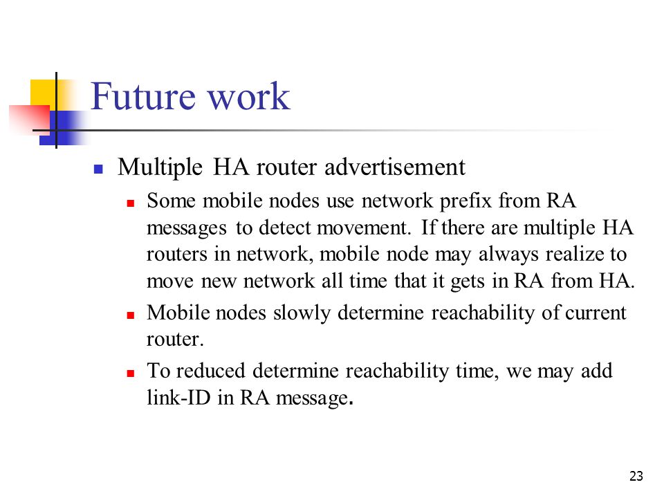 23 Future work Multiple HA router advertisement Some mobile nodes use network prefix from RA messages to detect movement.