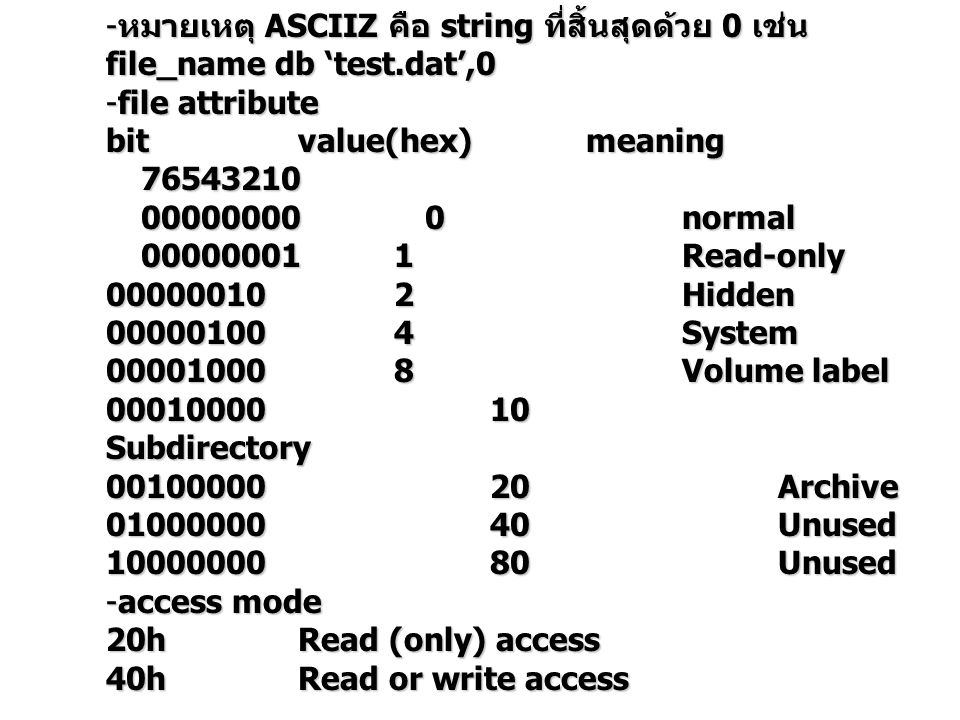 - หมายเหตุ ASCIIZ คือ string ที่สิ้นสุดด้วย 0 เช่น file_name db ‘test.dat’,0 -file attribute bitvalue(hex)meaning normal normal Read-only Read-only Hidden System Volume label Subdirectory Archive Unused Unused -access mode 20hRead (only) access 40hRead or write access