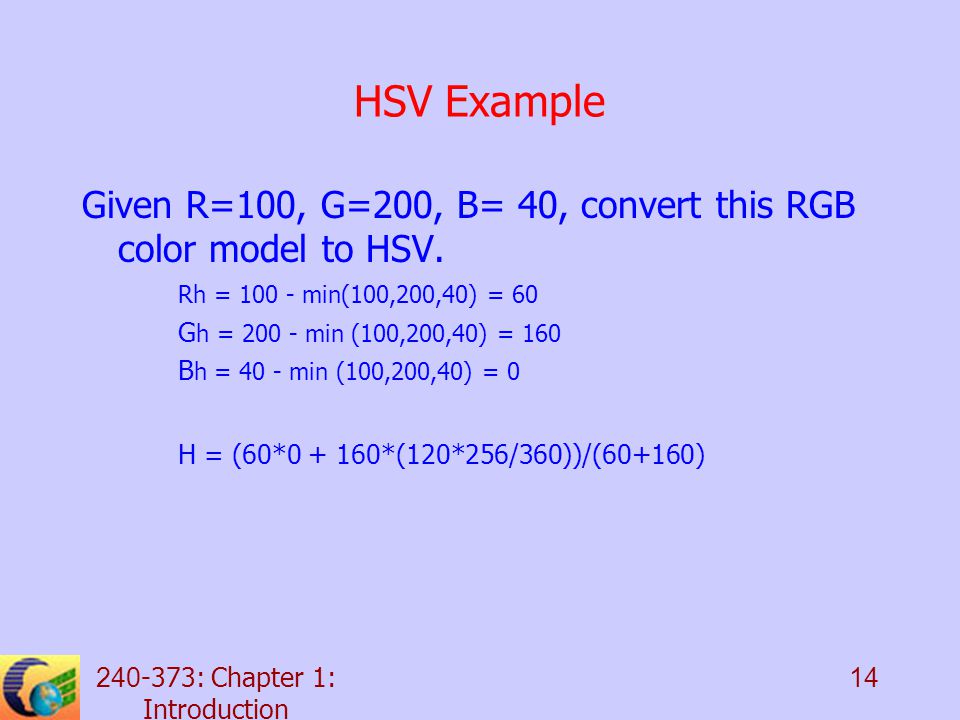 : Chapter 1: Introduction 14 HSV Example Given R=100, G=200, B= 40, convert this RGB color model to HSV.