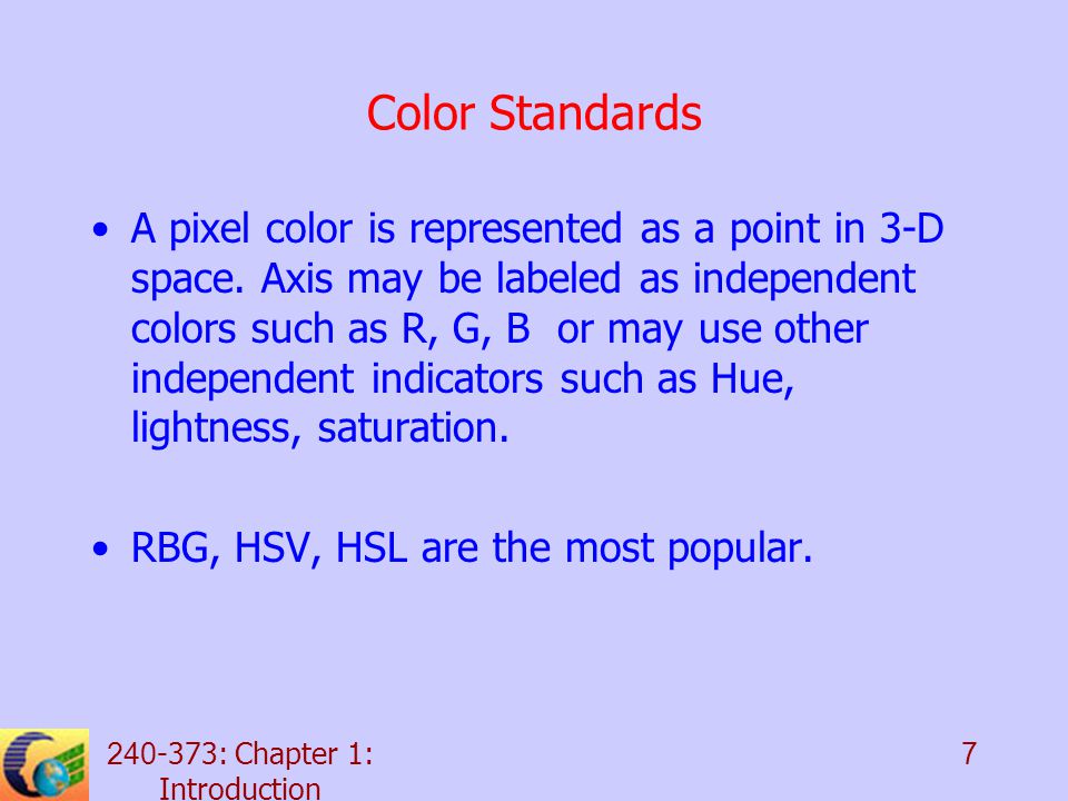 : Chapter 1: Introduction 7 Color Standards A pixel color is represented as a point in 3-D space.