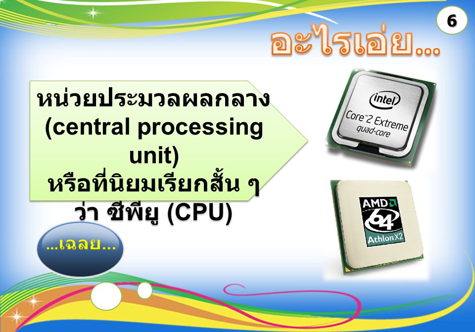 6 หน่วยประมวลผลกลาง (central processing unit) หรือที่นิยมเรียกสั้น ๆ ว่า ซีพียู (CPU) หน่วยประมวลผลกลาง (central processing unit) หรือที่นิยมเรียกสั้น ๆ ว่า ซีพียู (CPU)
