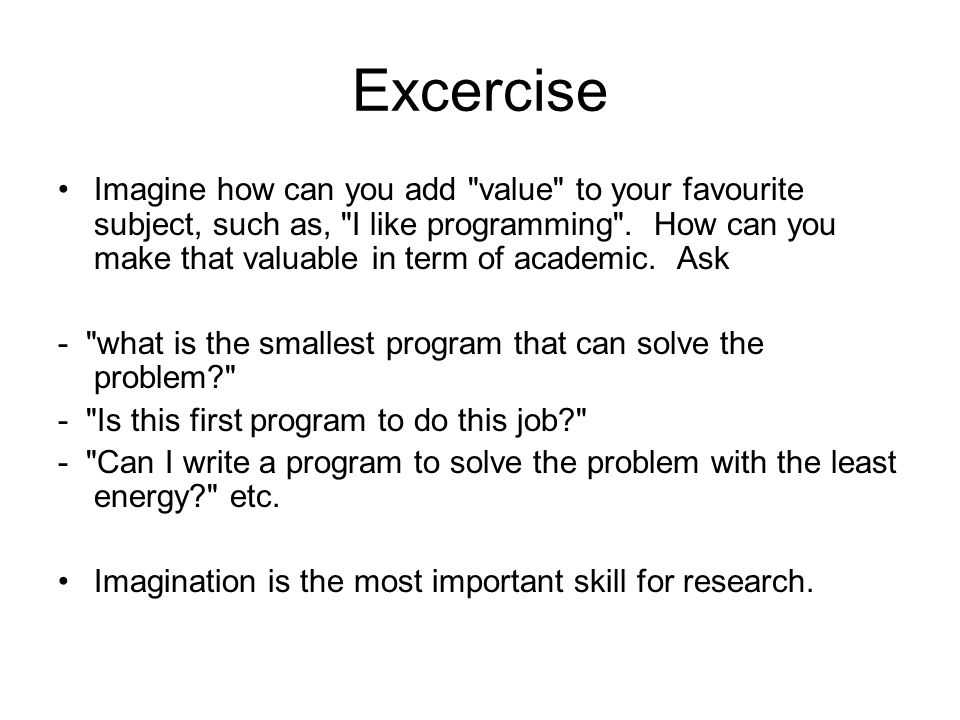 Excercise Imagine how can you add value to your favourite subject, such as, I like programming .