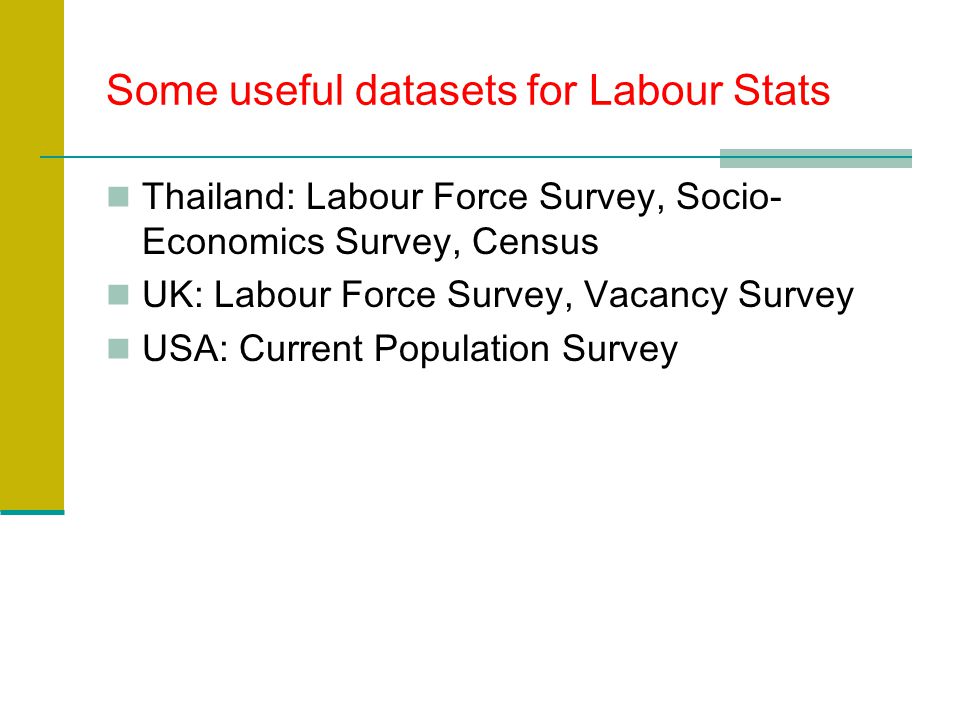 Some useful datasets for Labour Stats Thailand: Labour Force Survey, Socio- Economics Survey, Census UK: Labour Force Survey, Vacancy Survey USA: Current Population Survey