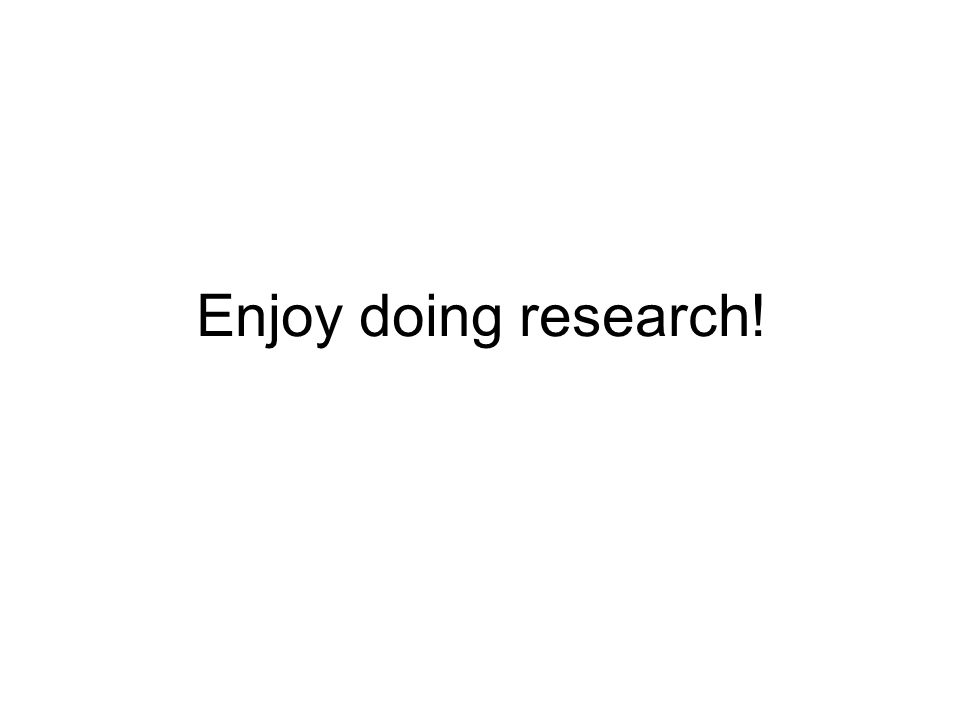 Enjoy doing research!