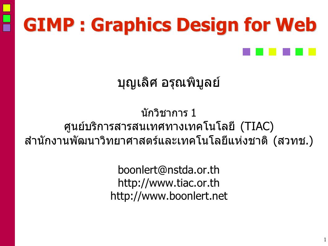 1 GIMP : Graphics Design for Web บุญเลิศ อรุณพิบูลย์ นักวิชาการ 1 ศูนย์บริการสารสนเทศทางเทคโนโลยี (TIAC) สำนักงานพัฒนาวิทยาศาสตร์และเทคโนโลยีแห่งชาติ (สวทช.)