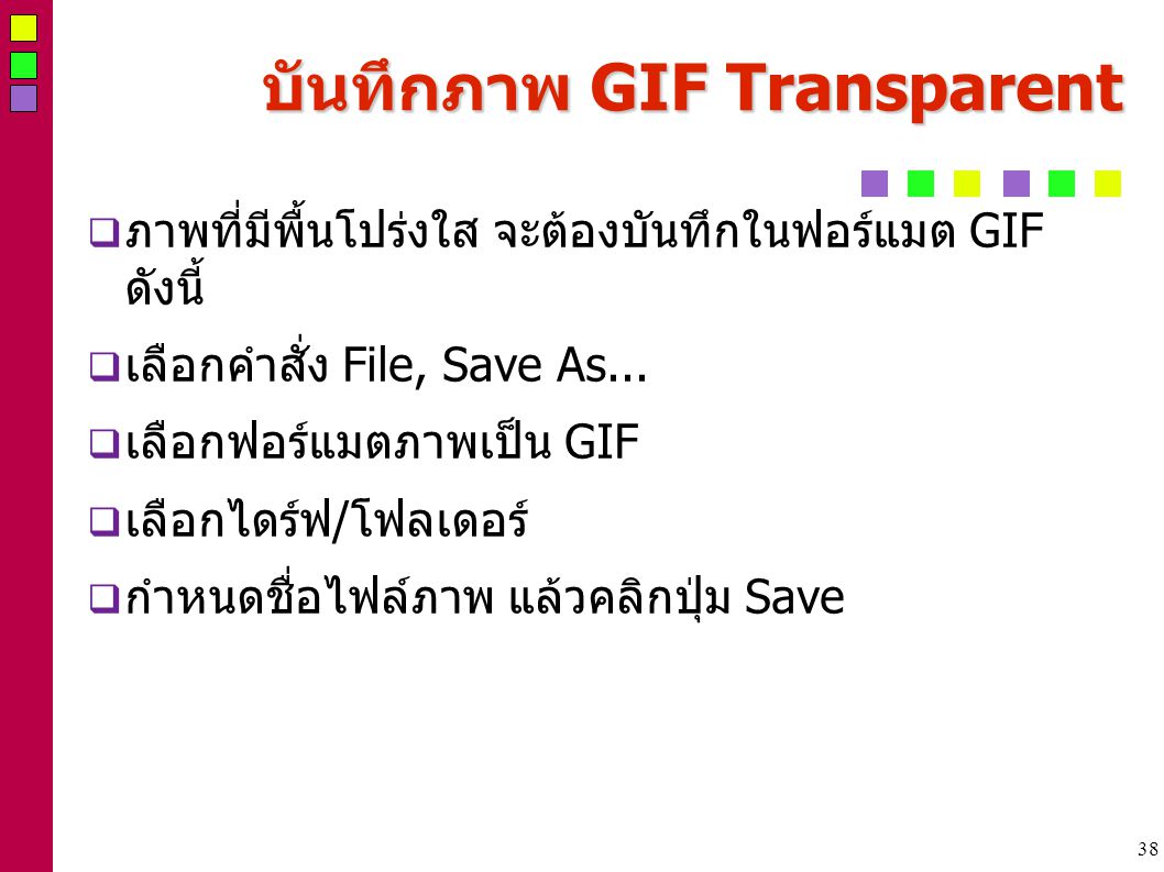 38 บันทึกภาพ GIF Transparent  ภาพที่มีพื้นโปร่งใส จะต้องบันทึกในฟอร์แมต GIF ดังนี้  เลือกคำสั่ง File, Save As...