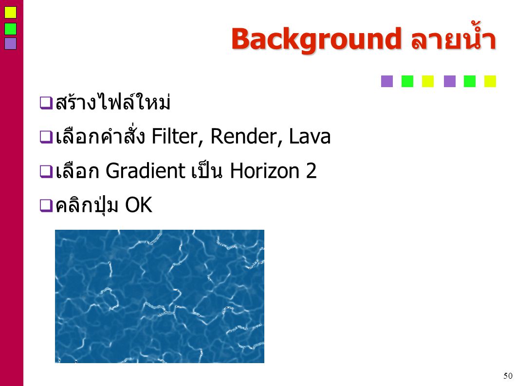 50 Background ลายน้ำ  สร้างไฟล์ใหม่  เลือกคำสั่ง Filter, Render, Lava  เลือก Gradient เป็น Horizon 2  คลิกปุ่ม OK