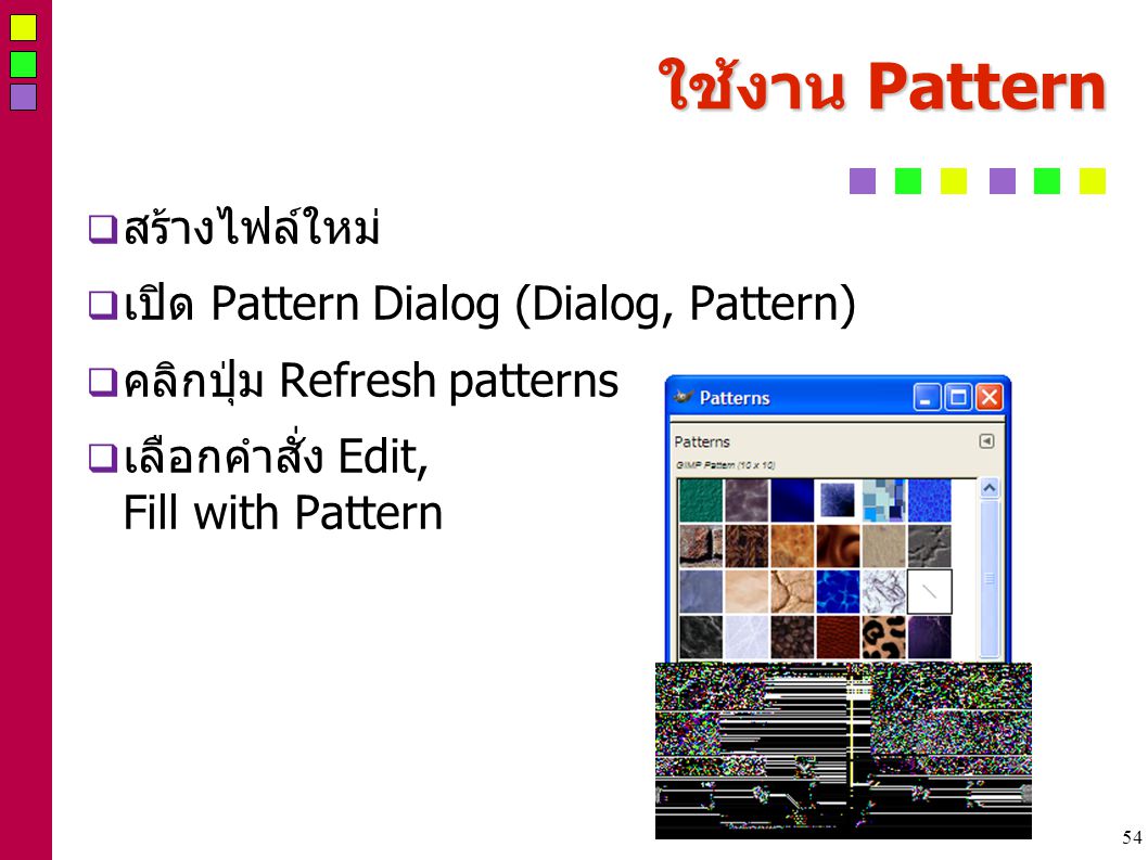 54 ใช้งาน Pattern  สร้างไฟล์ใหม่  เปิด Pattern Dialog (Dialog, Pattern)  คลิกปุ่ม Refresh patterns  เลือกคำสั่ง Edit, Fill with Pattern