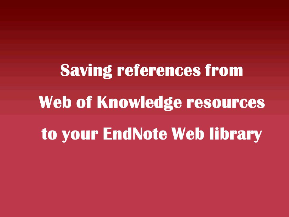Saving references from Web of Knowledge resources to your EndNote Web library