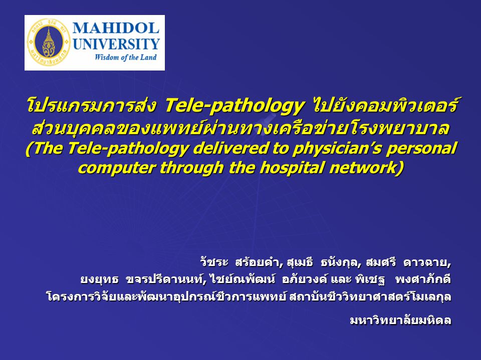 โปรแกรมการส่ง Tele-pathology ไปยังคอมพิวเตอร์ ส่วนบุคคลของแพทย์ผ่านทางเครือข่ายโรงพยาบาล (The Tele-pathology delivered to physician’s personal computer through the hospital network) วัชระ สร้อยคำ, สุเมธี ธนังกุล, สมศรี ดาวฉาย, ยงยุทธ ขจรปรีดานนท์, ไชย์ณพัฒน์ อภัยวงค์ และ พิเชฐ พงศาภักดี โครงการวิจัยและพัฒนาอุปกรณ์ชีวการแพทย์ สถาบันชีววิทยาศาสตร์โมเลกุล มหาวิทยาลัยมหิดล