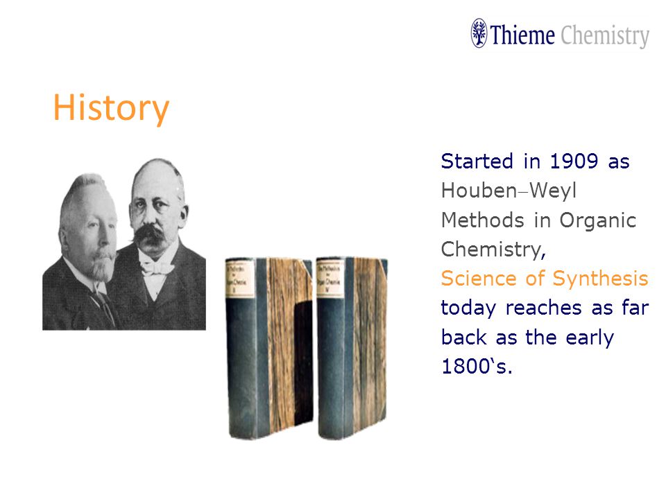 Started in 1909 as HoubenWeyl Methods in Organic Chemistry, Science of Synthesis today reaches as far back as the early 1800‘s.