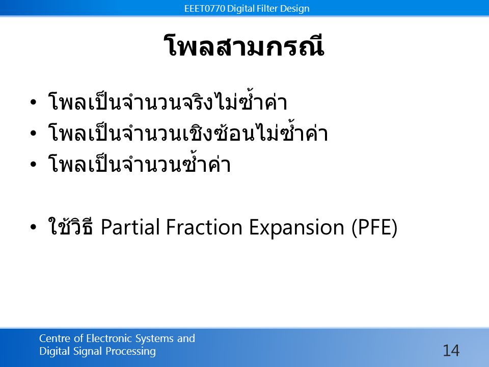 EEET0770 Digital Filter Design Centre of Electronic Systems and Digital Signal Processing EEET0770 Digital Filter Design โพลสามกรณี โพลเป็นจำนวนจริงไม่ซ้ำค่า โพลเป็นจำนวนเชิงซ้อนไม่ซ้ำค่า โพลเป็นจำนวนซ้ำค่า ใช้วิธี Partial Fraction Expansion (PFE) 14