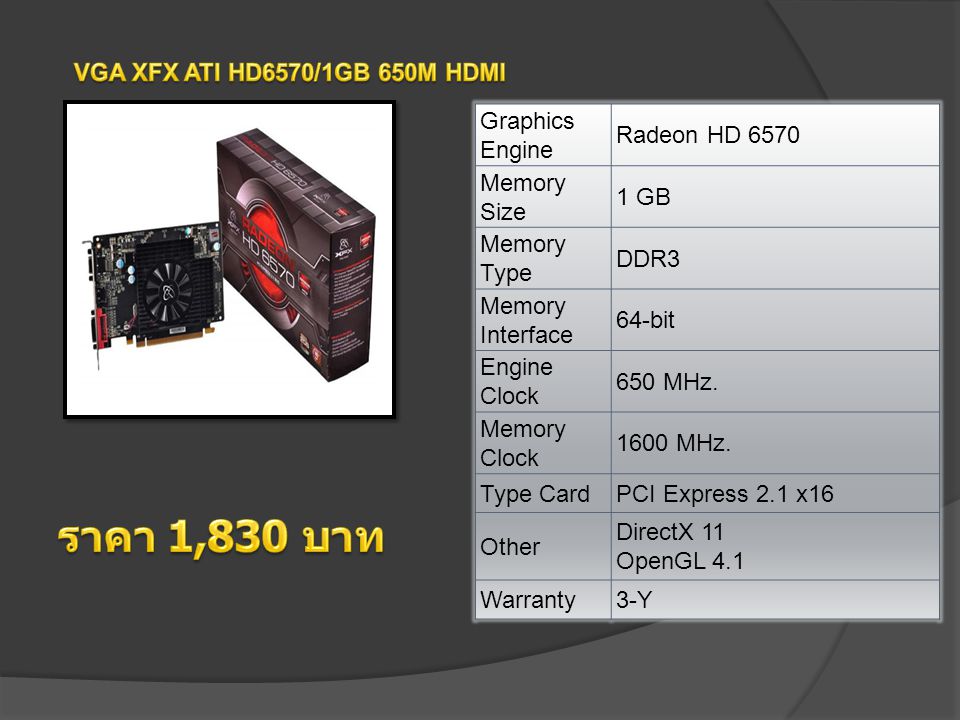 Graphics Engine Radeon HD 6570 Memory Size 1 GB Memory Type DDR3 Memory Interface 64-bit Engine Clock 650 MHz.