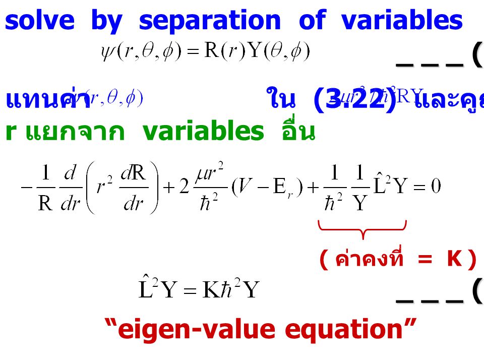 solve by separation of variables _ _ _ (3.23) แทนค่า ใน (3.22) และคูณด้วย จะได้ r แยกจาก variables อื่น ( ค่าคงที่ = K ) _ _ _ (3.24) eigen-value equation
