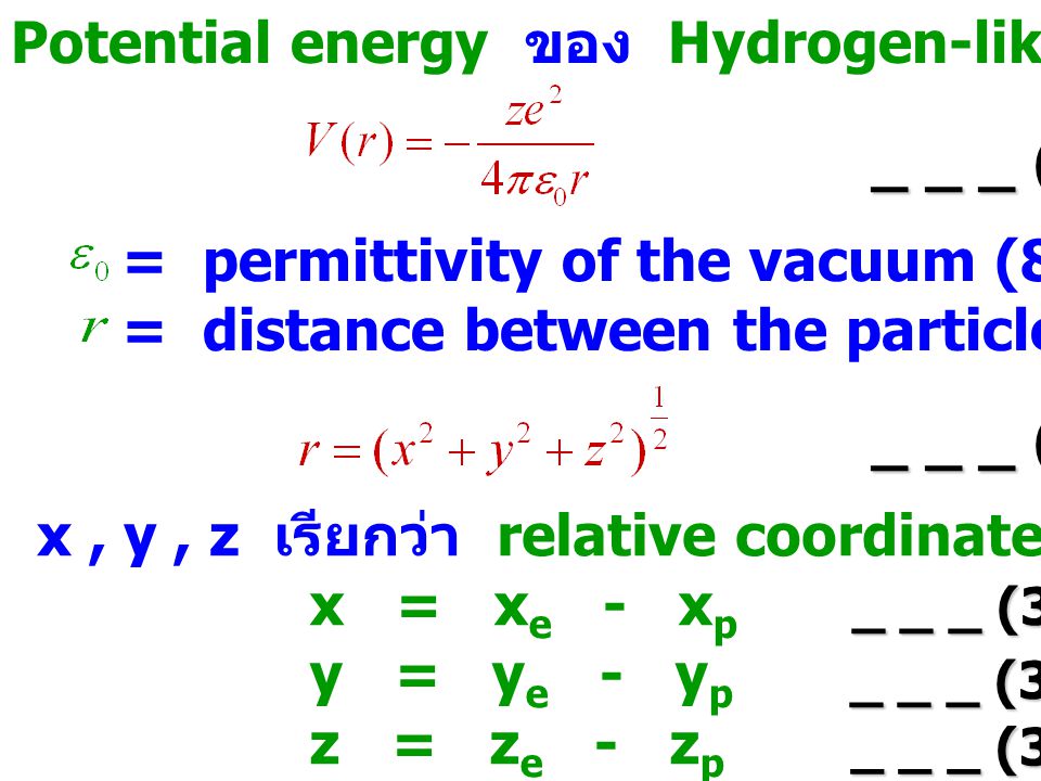 Potential energy ของ Hydrogen-like atom : _ _ _ (3.1) = permittivity of the vacuum ( x N -1 m -2 ) = distance between the particles _ _ _ (3.2) x, y, z เรียกว่า relative coordinates : x = x e - x p y = y e - y p z = z e - z p _ _ _ (3.3c) _ _ _ (3.3b) _ _ _ (3.3a)