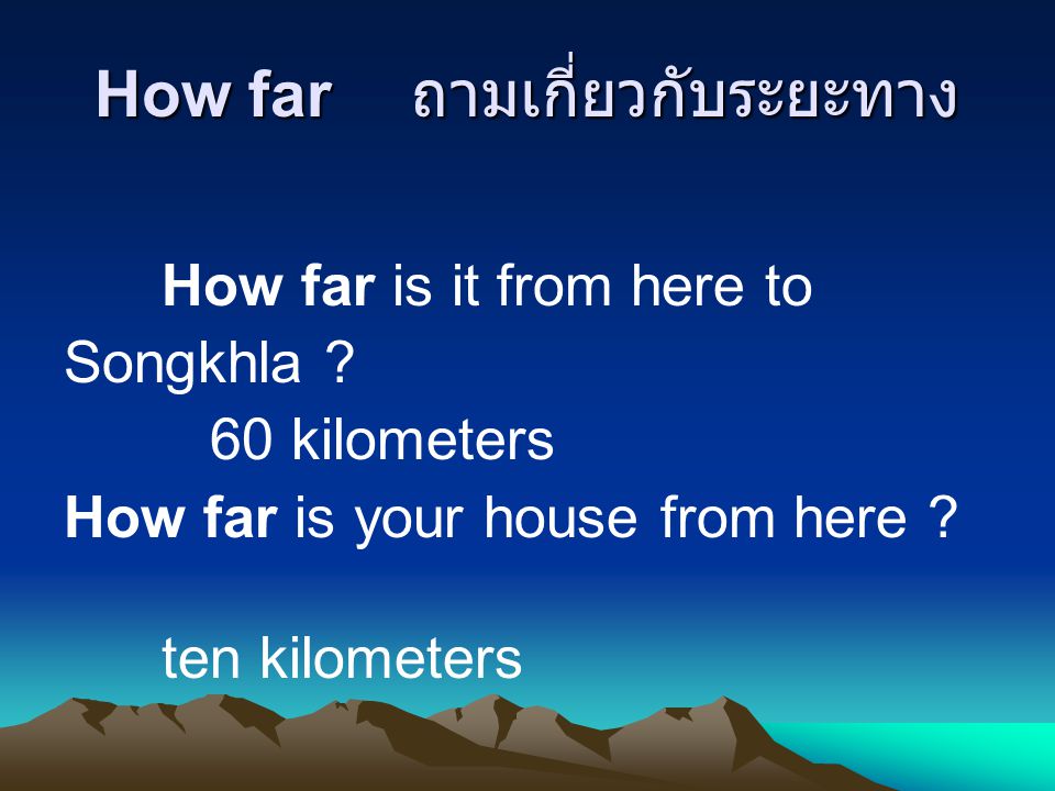 How far ถามเกี่ยวกับระยะทาง How far is it from here to Songkhla .