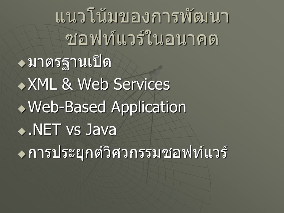 แนวโน้มของการพัฒนา ซอฟท์แวร์ในอนาคต  มาตรฐานเปิด  XML & Web Services  Web-Based Application .NET vs Java  การประยุกต์วิศวกรรมซอฟท์แวร์