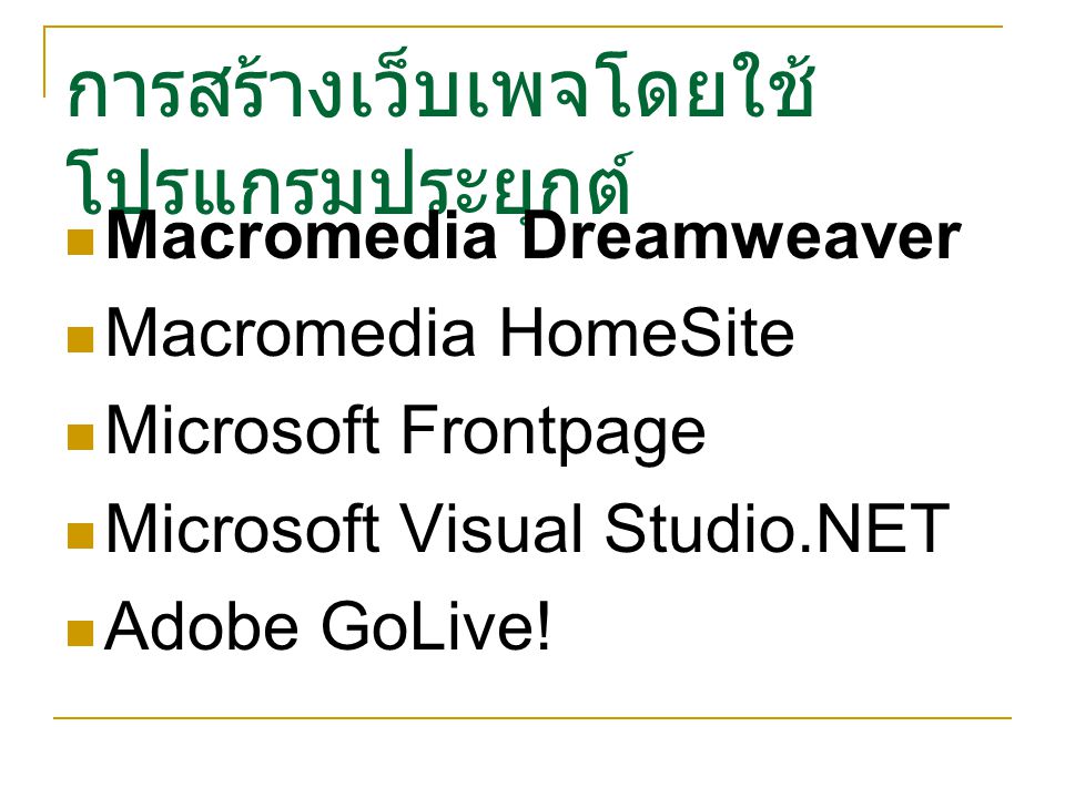 การสร้างเว็บเพจโดยใช้ โปรแกรมประยุกต์ Macromedia Dreamweaver Macromedia HomeSite Microsoft Frontpage Microsoft Visual Studio.NET Adobe GoLive!