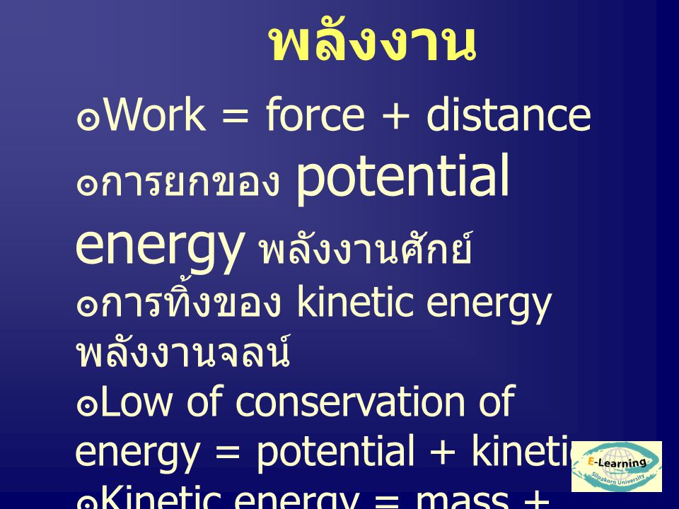 พลังงาน ๏ Work = force + distance ๏การยกของ potential energy พลังงานศักย์ ๏การทิ้งของ kinetic energy พลังงานจลน์ ๏ Low of conservation of energy = potential + kinetic ๏ Kinetic energy = mass + velocity (Thermol Energy )