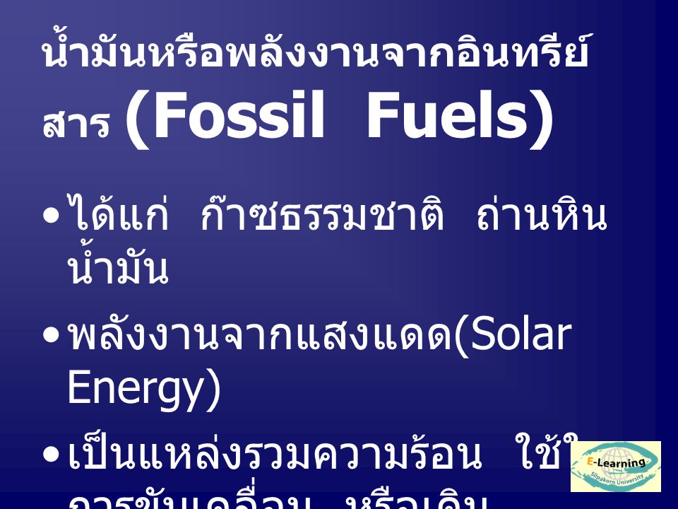 น้ำมันหรือพลังงานจากอินทรีย์ สาร (Fossil Fuels) ได้แก่ ก๊าซธรรมชาติ ถ่านหิน น้ำมัน พลังงานจากแสงแดด (Solar Energy) เป็นแหล่งรวมความร้อน ใช้ใน การขับเคลื่อน หรือเดิน เครื่องจักร หรือใช้ในบ้านเรือน