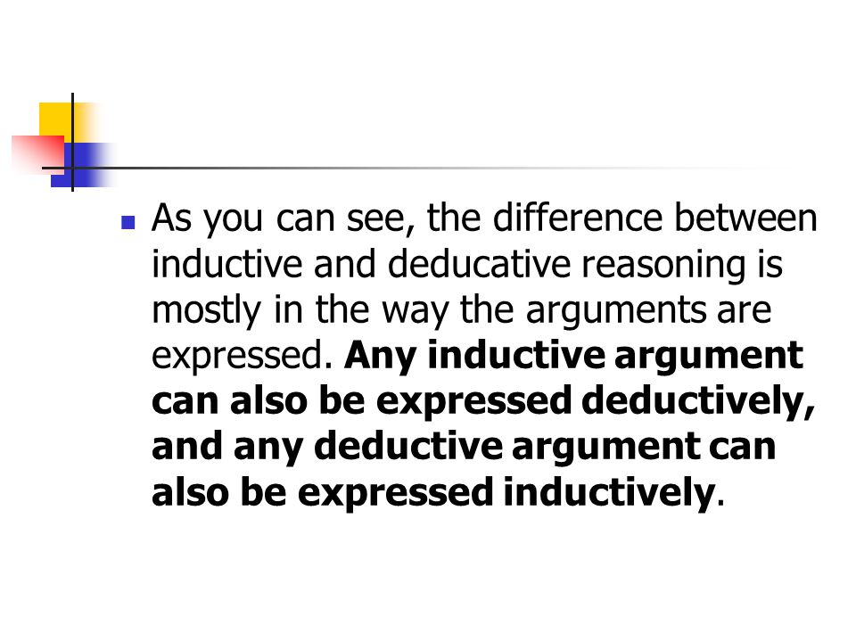 As you can see, the difference between inductive and deducative reasoning is mostly in the way the arguments are expressed.