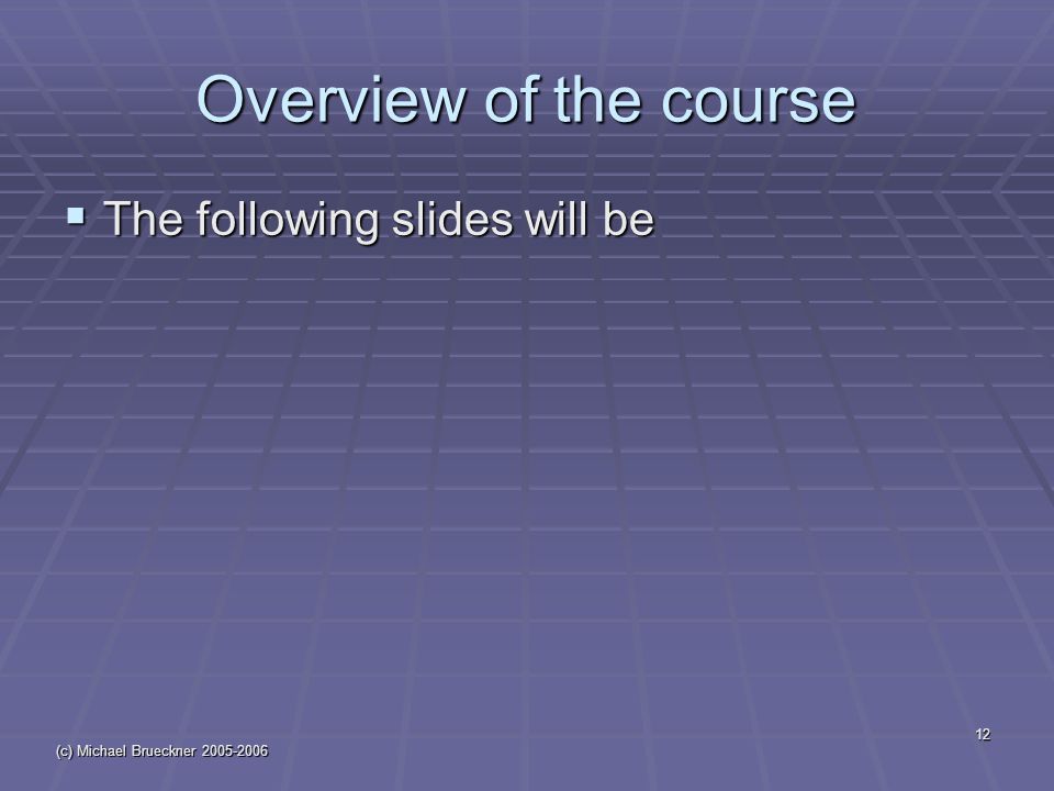(c) Michael Brueckner Overview of the course  The following slides will be