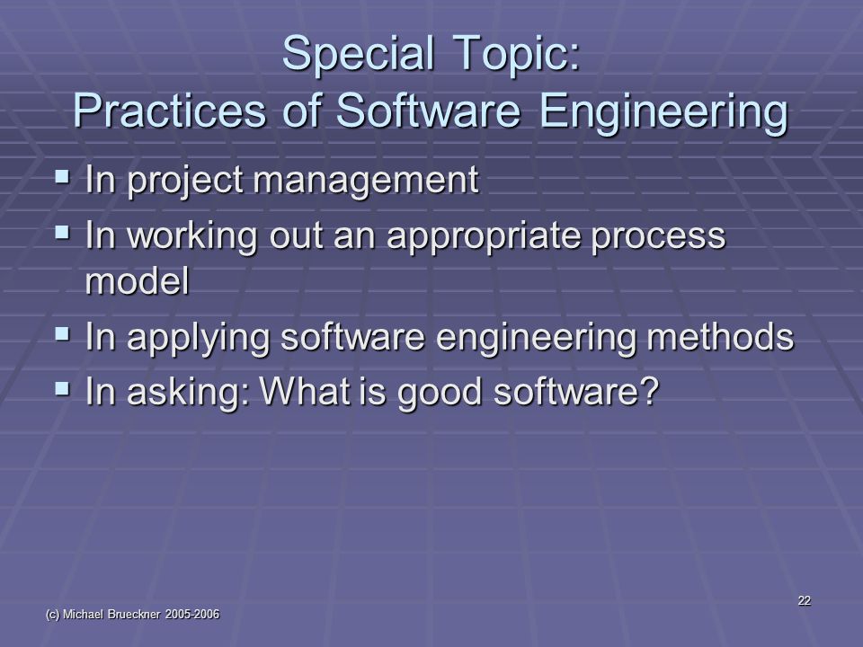 (c) Michael Brueckner Special Topic: Practices of Software Engineering  In project management  In working out an appropriate process model  In applying software engineering methods  In asking: What is good software