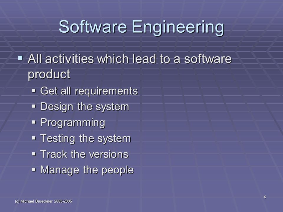 (c) Michael Brueckner Software Engineering  All activities which lead to a software product  Get all requirements  Design the system  Programming  Testing the system  Track the versions  Manage the people