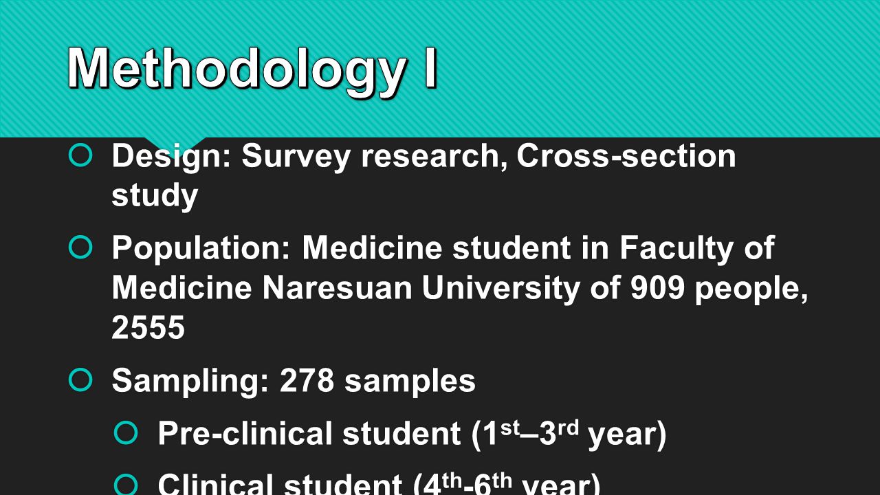  Design: Survey research, Cross-section study  Population: Medicine student in Faculty of Medicine Naresuan University of 909 people, 2555  Sampling: 278 samples  Pre-clinical student (1 st –3 rd year)  Clinical student (4 th -6 th year)  Design: Survey research, Cross-section study  Population: Medicine student in Faculty of Medicine Naresuan University of 909 people, 2555  Sampling: 278 samples  Pre-clinical student (1 st –3 rd year)  Clinical student (4 th -6 th year)